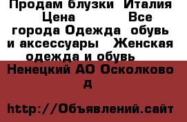 Продам блузки, Италия. › Цена ­ 1 000 - Все города Одежда, обувь и аксессуары » Женская одежда и обувь   . Ненецкий АО,Осколково д.